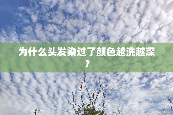 为什么头发染过了颜色越洗越深？