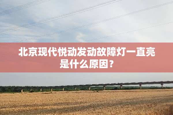 北京现代悦动发动故障灯一直亮是什么原因？