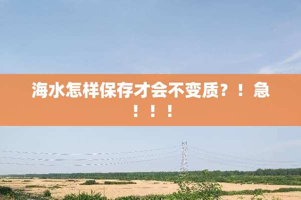 海水怎样保存才会不变质？！急！！！