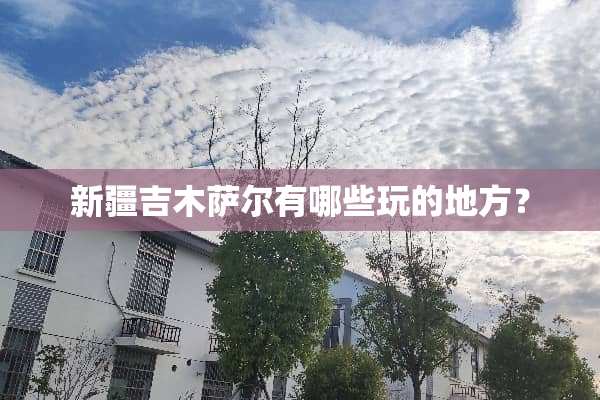 新疆吉木萨尔有哪些玩的地方？