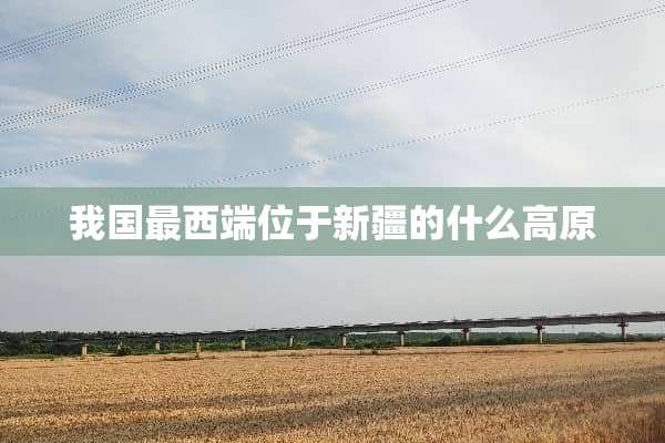 我国最西端位于新疆的什么高原