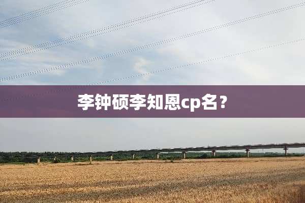 李钟硕李知恩cp名？