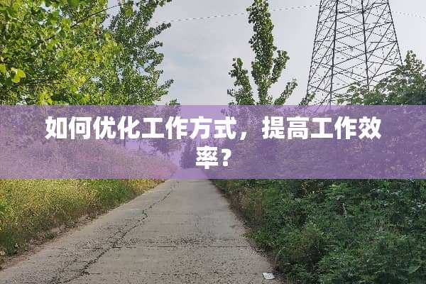 如何优化工作方式，提高工作效率？