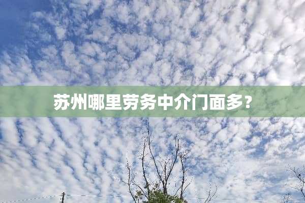 苏州哪里劳务中介门面多？