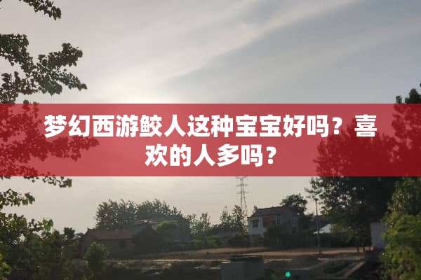 梦幻西游鲛人这种宝宝好吗？喜欢的人多吗？