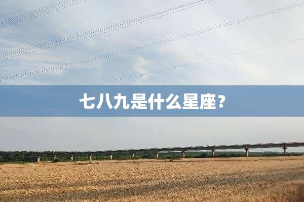 七八九是什么星座？