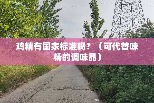 鸡精有国家标准吗？（可代替味精的调味品）