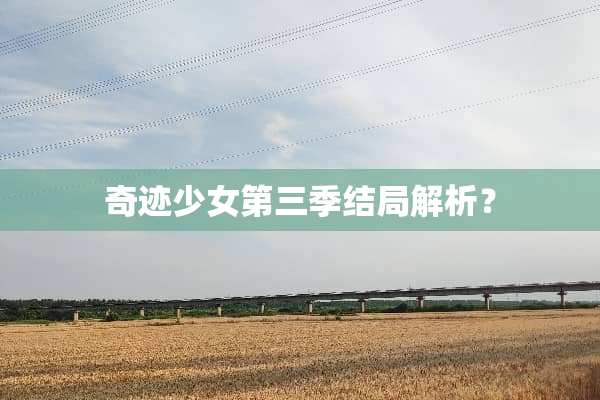奇迹少女第三季结局解析？