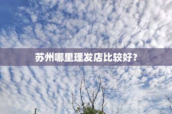 苏州哪里理发店比较好？