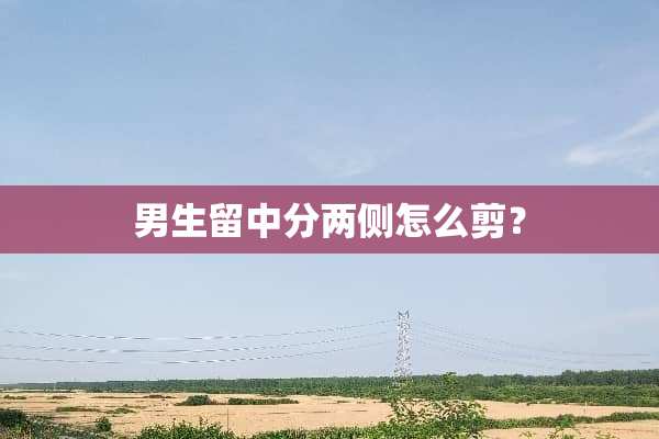 男生留中分两侧怎么剪？