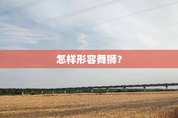 怎样形容舞狮？