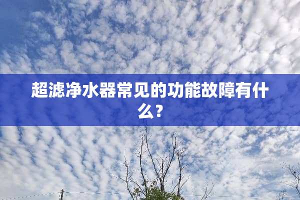 超滤***常见的功能故障有什么？