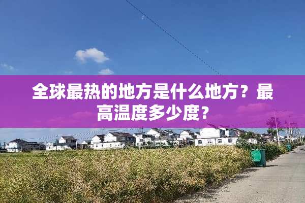 全球最热的地方是什么地方？最高温度多少度？