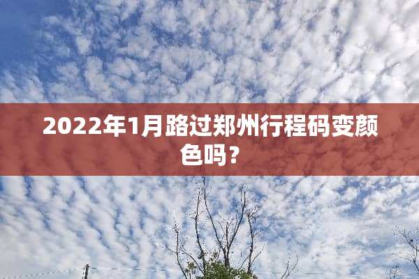 2022年1月路过郑州行程码变颜色吗？