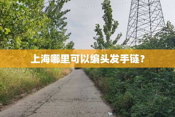 上海哪里可以编头发手链？