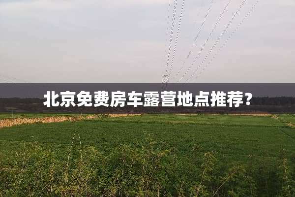 北京免费房车露营地点推荐？