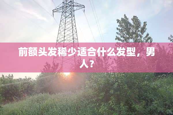 前额头发稀少适合什么发型，男人？