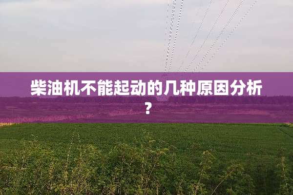 柴油机不能起动的几种原因分析？