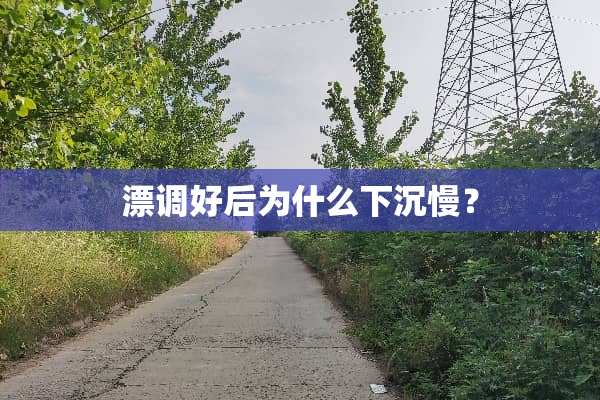 漂调好后为什么下沉慢？