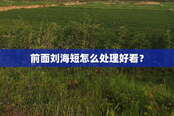 前面刘海短怎么处理好看？