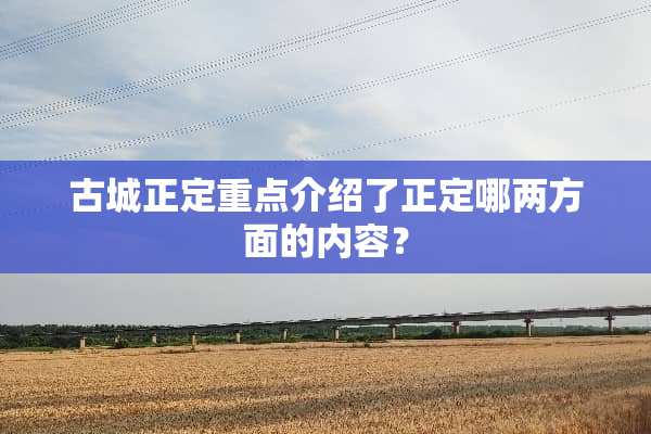 古城正定重点介绍了正定哪两方面的内容？