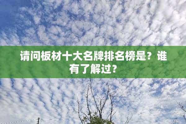 请问板材十大名牌排名榜是？谁有了解过？