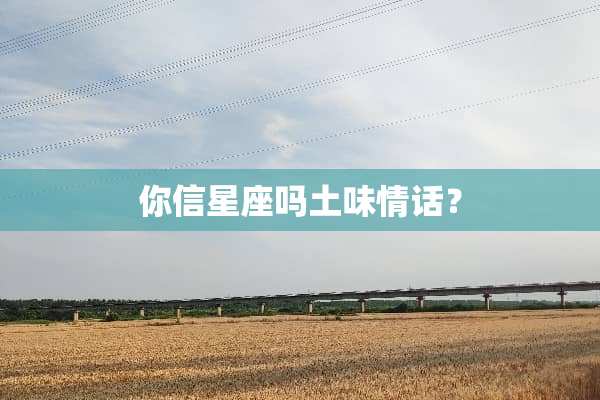 你信星座吗土味情话？