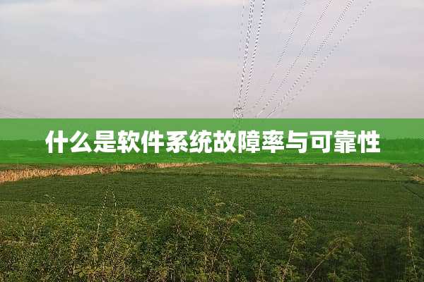 什么是软件系统故障率与可靠性