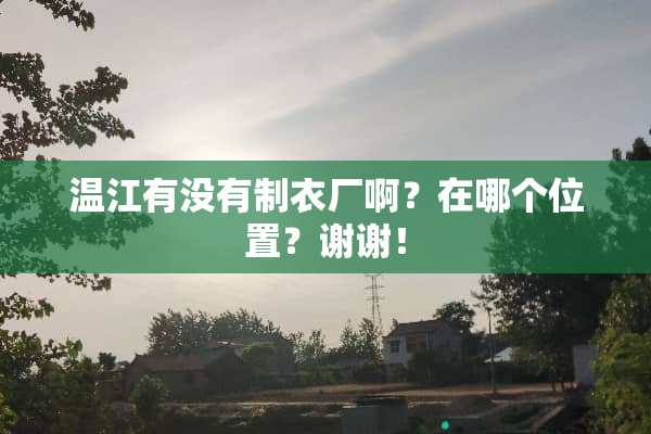 温江有没有制衣厂啊？在哪个位置？谢谢！