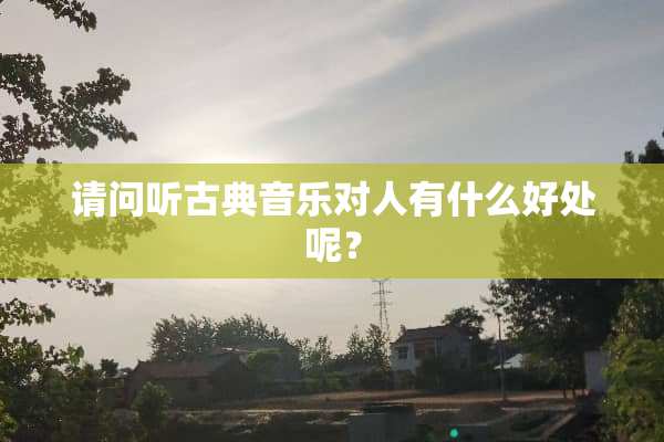 请问听古典音乐对人有什么好处呢？