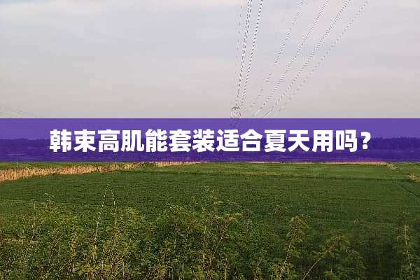 韩束高肌能套装适合夏天用吗？