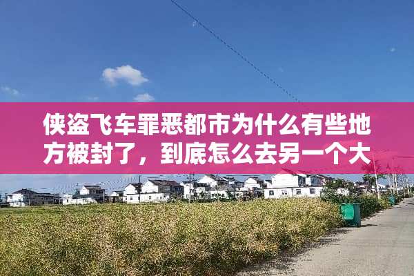 侠盗飞车罪恶都市为什么有些地方被封了，到底怎么去另一个**？