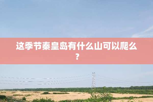 这季节秦皇岛有什么山可以爬么？