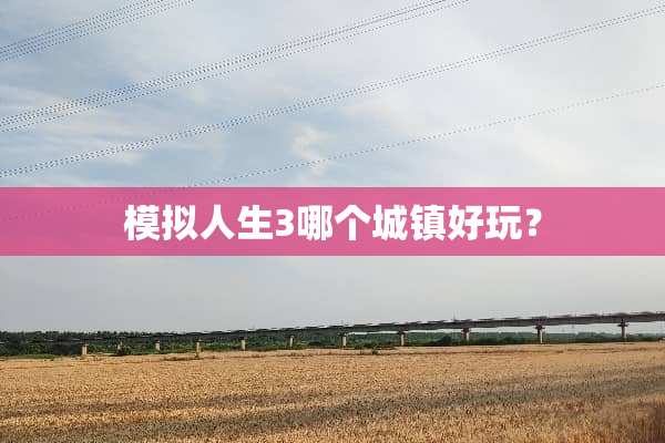 模拟人生3哪个城镇好玩？
