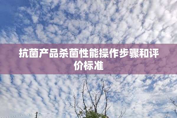 抗菌产品杀菌性能操作步骤和评价标准