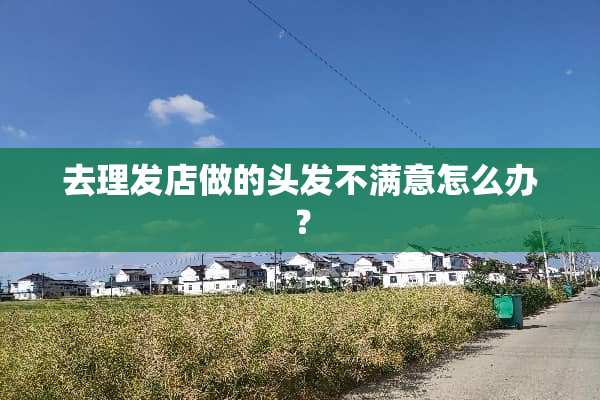 去理发店做的头发不满意怎么办？
