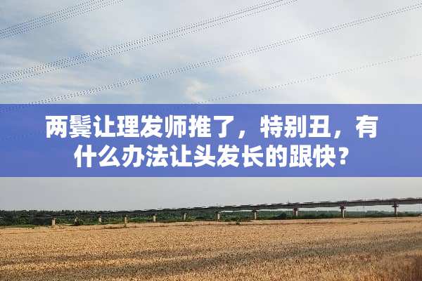 两鬓让理发师推了，特别丑，有什么办法让头发长的跟快？