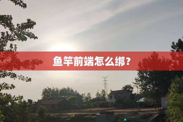 鱼竿前端怎么绑？