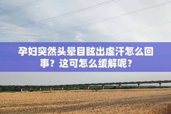 孕妇突然头晕目眩出虚汗怎么回事？这可怎么缓解呢？