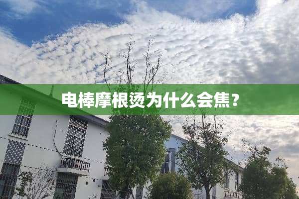 电棒摩根烫为什么会焦？
