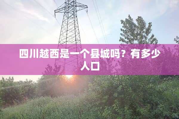 四川越西是一个县城吗？有多少人口