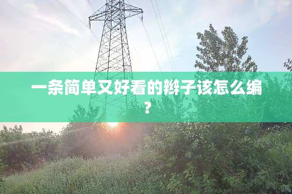 一条简单又好看的辫子该怎么编？