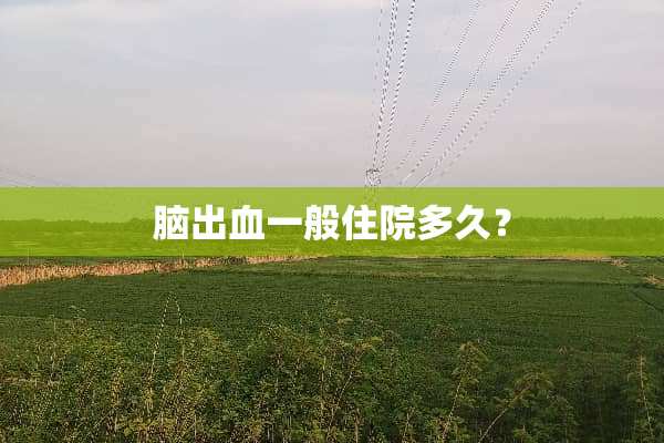 脑出血一般住院多久？