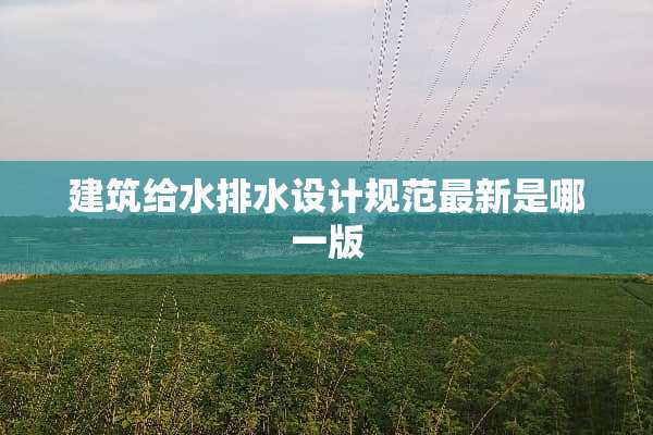 建筑给水排水设计规范最新是哪一版