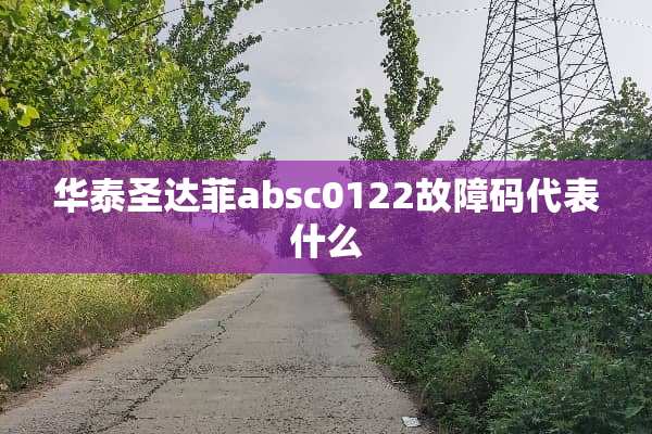 华泰圣达菲absc0122故障码代表什么