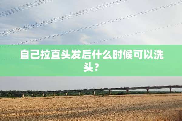 自己拉直头发后什么时候可以洗头？
