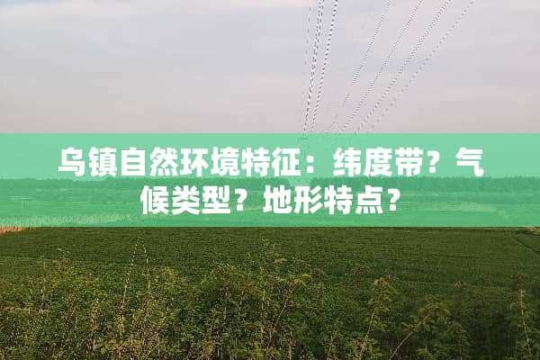 乌镇自然环境特征：纬度带？气候类型？地形特点？
