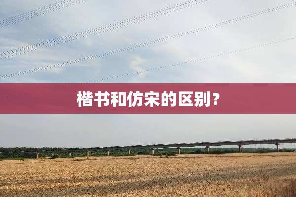 楷书和仿宋的区别？