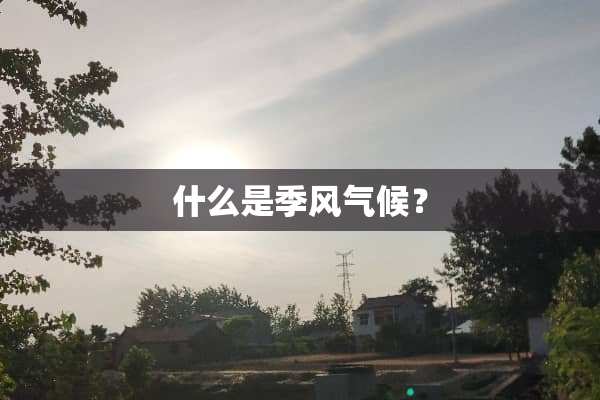 什么是季风气候？