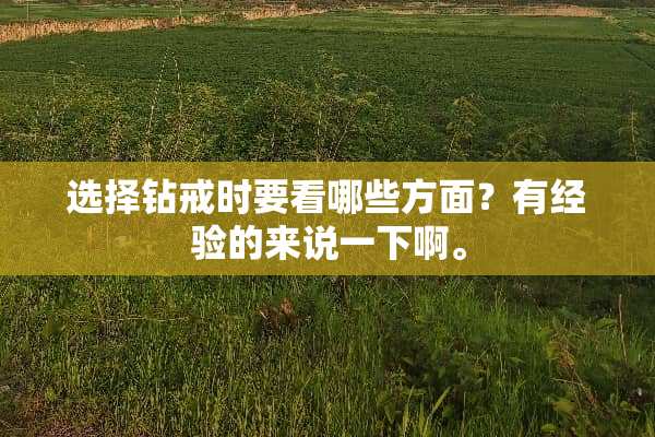 选择钻戒时要看哪些方面？有经验的来说一下啊。